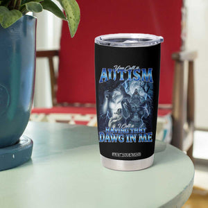 You Call It Autism I Call It Having That Dawg In Me Tumbler Cup Funny Cringe Alpha Wolf TS11 Print Your Wear