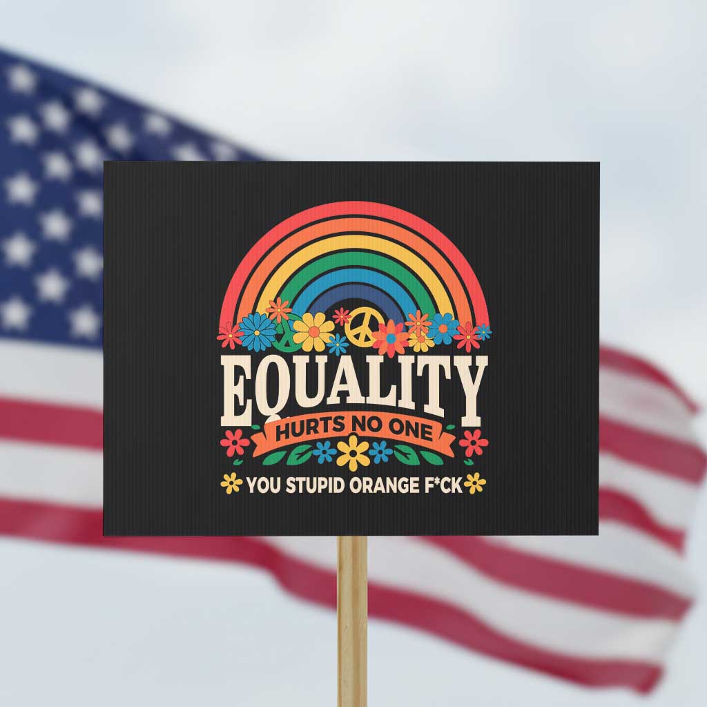 Equality Hurts No One You Stupid Orange Fuck Protest Sign Rainbow Peace Flowers TS11 Horizontal 18" × 24" Black Print Your Wear
