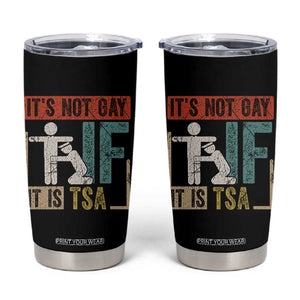 Funny Security Its Not Gay It Is TSA Tumbler Cup Security Airline TS11 Black Print Your Wear