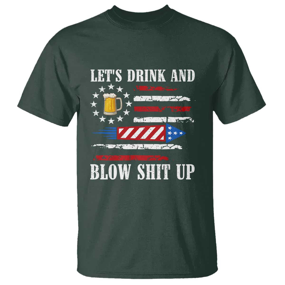 Funny American Drinking T Shirt Let's Drink And Blow Shit Up 4th Of July Beer Rocket TS11 Dark Forest Green Print Your Wear