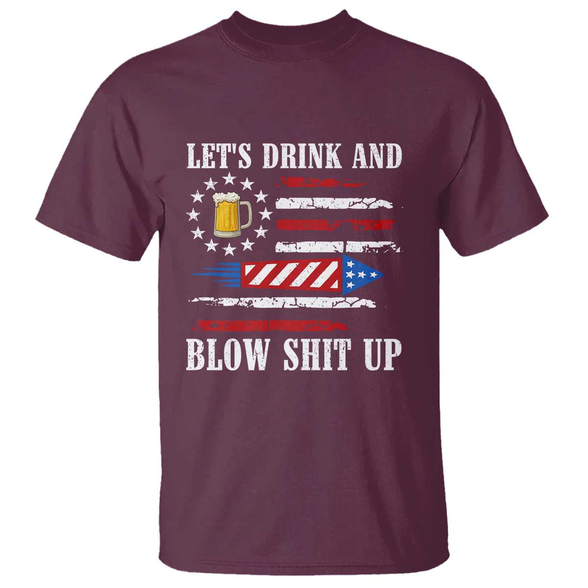Funny American Drinking T Shirt Let's Drink And Blow Shit Up 4th Of July Beer Rocket TS11 Maroon Print Your Wear