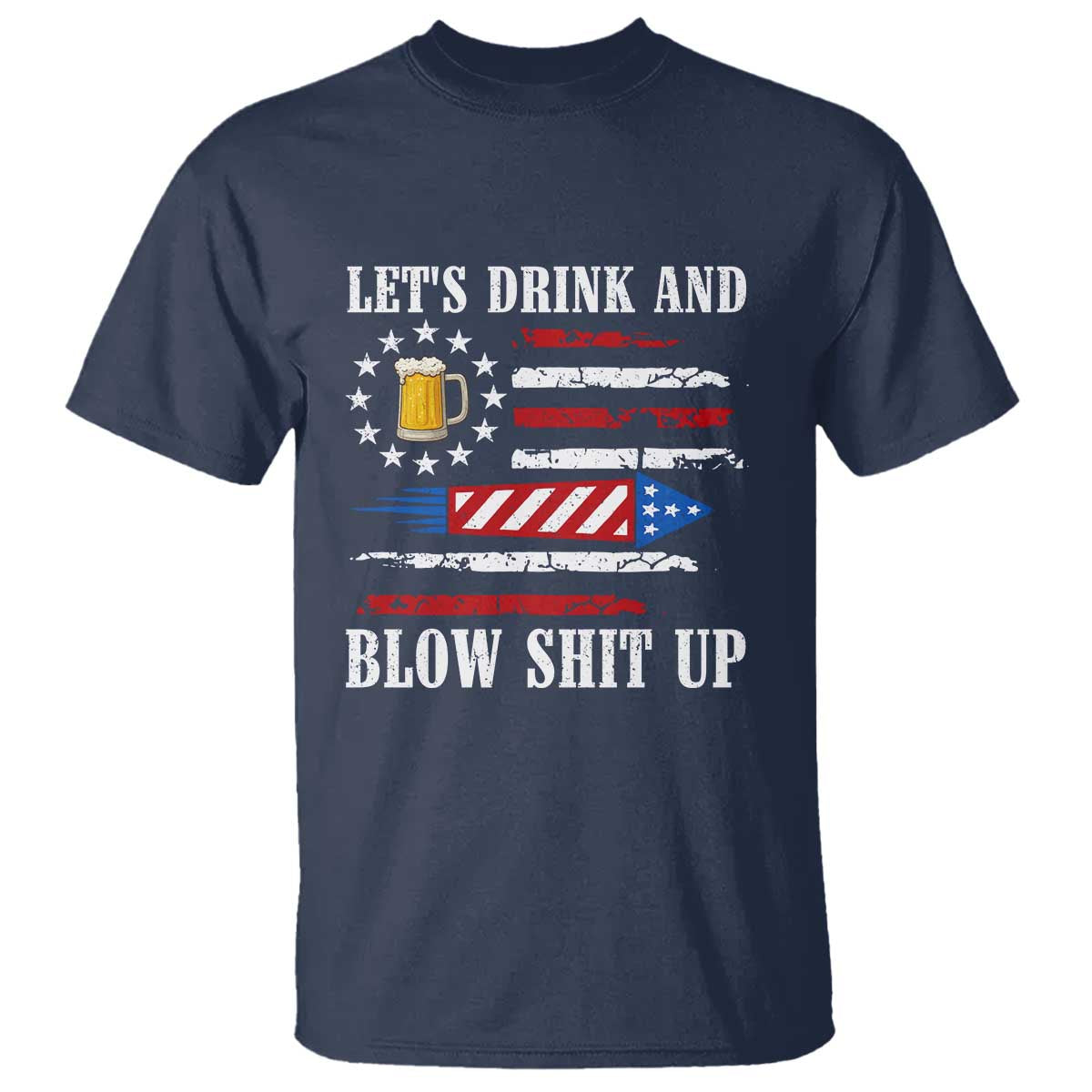 Funny American Drinking T Shirt Let's Drink And Blow Shit Up 4th Of July Beer Rocket TS11 Navy Print Your Wear