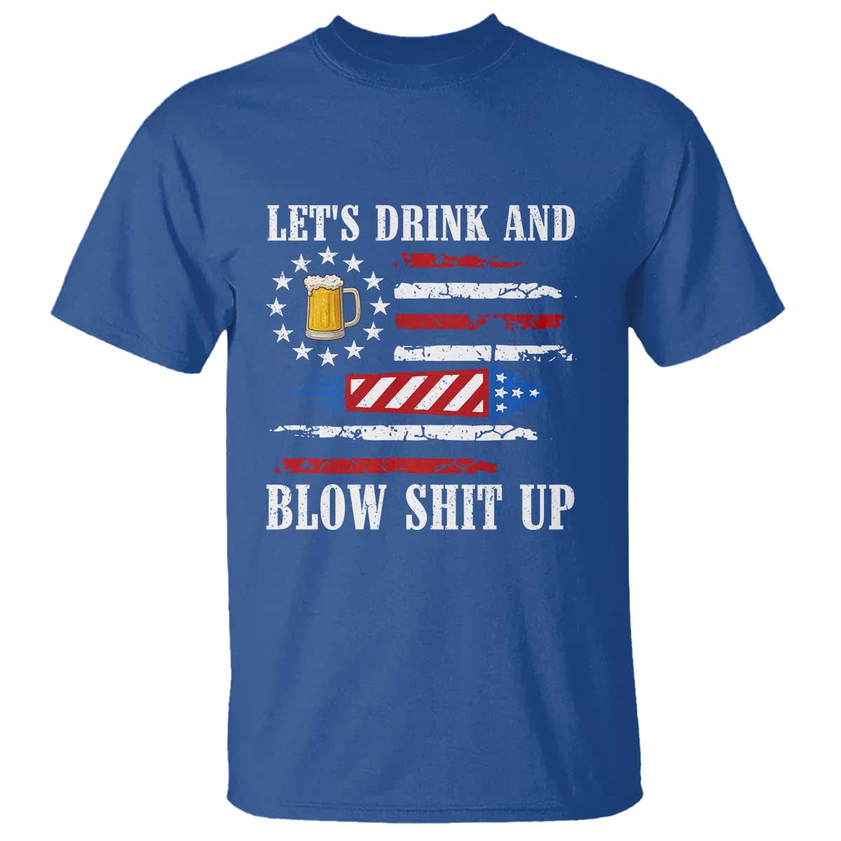 Funny American Drinking T Shirt Let's Drink And Blow Shit Up 4th Of July Beer Rocket TS11 Royal Blue Print Your Wear