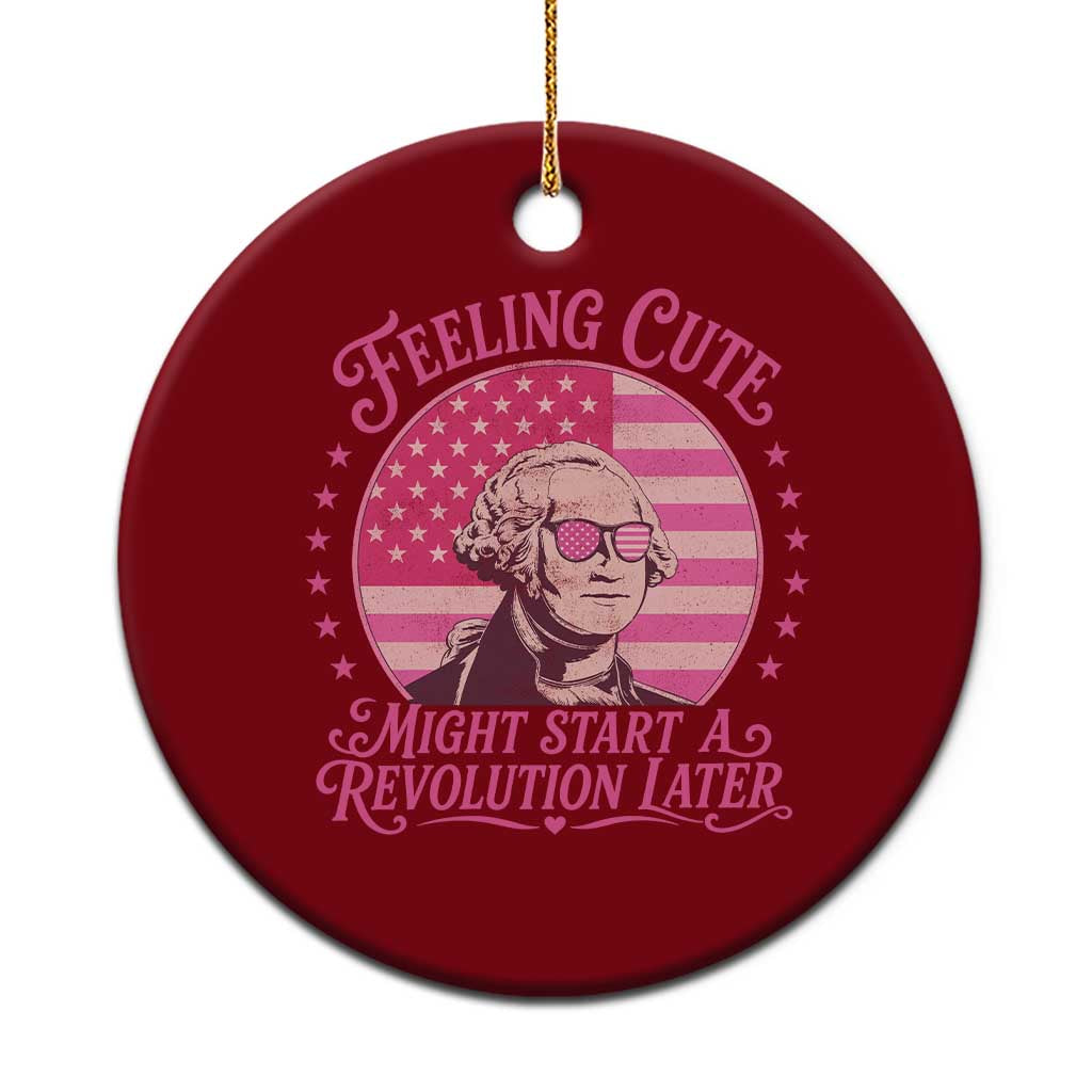 Feeling Cute Might Start A Revolution Later Ceramic Ornament George Washington 4th of July