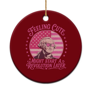 Feeling Cute Might Start A Revolution Later Ceramic Ornament George Washington 4th of July
