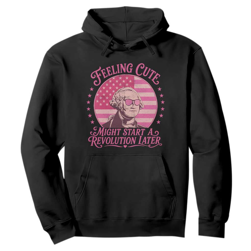 Feeling Cute Might Start A Revolution Later Hoodie George Washington 4th of July