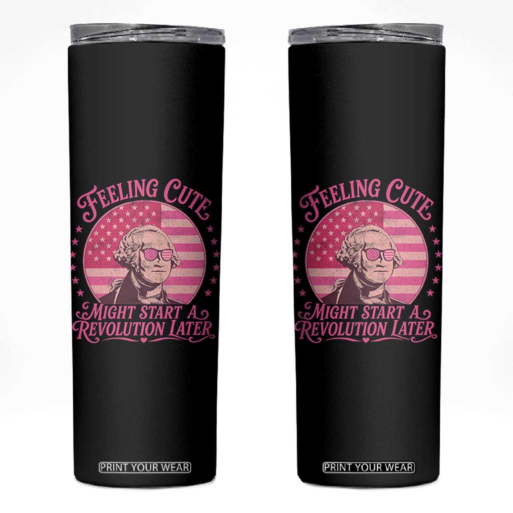 Feeling Cute Might Start A Revolution Later Skinny Tumbler George Washington 4th of July