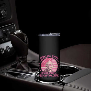 Feeling Cute Might Start A Revolution Later Skinny Tumbler George Washington 4th of July
