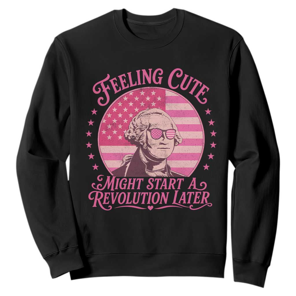 Feeling Cute Might Start A Revolution Later Sweatshirt George Washington 4th of July