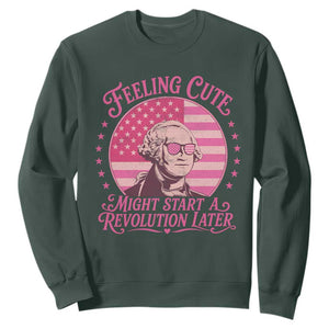 Feeling Cute Might Start A Revolution Later Sweatshirt George Washington 4th of July
