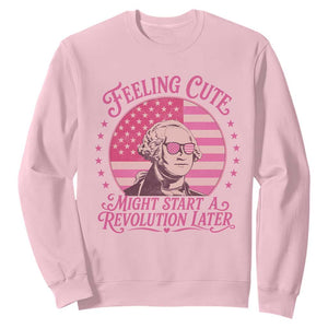 Feeling Cute Might Start A Revolution Later Sweatshirt George Washington 4th of July