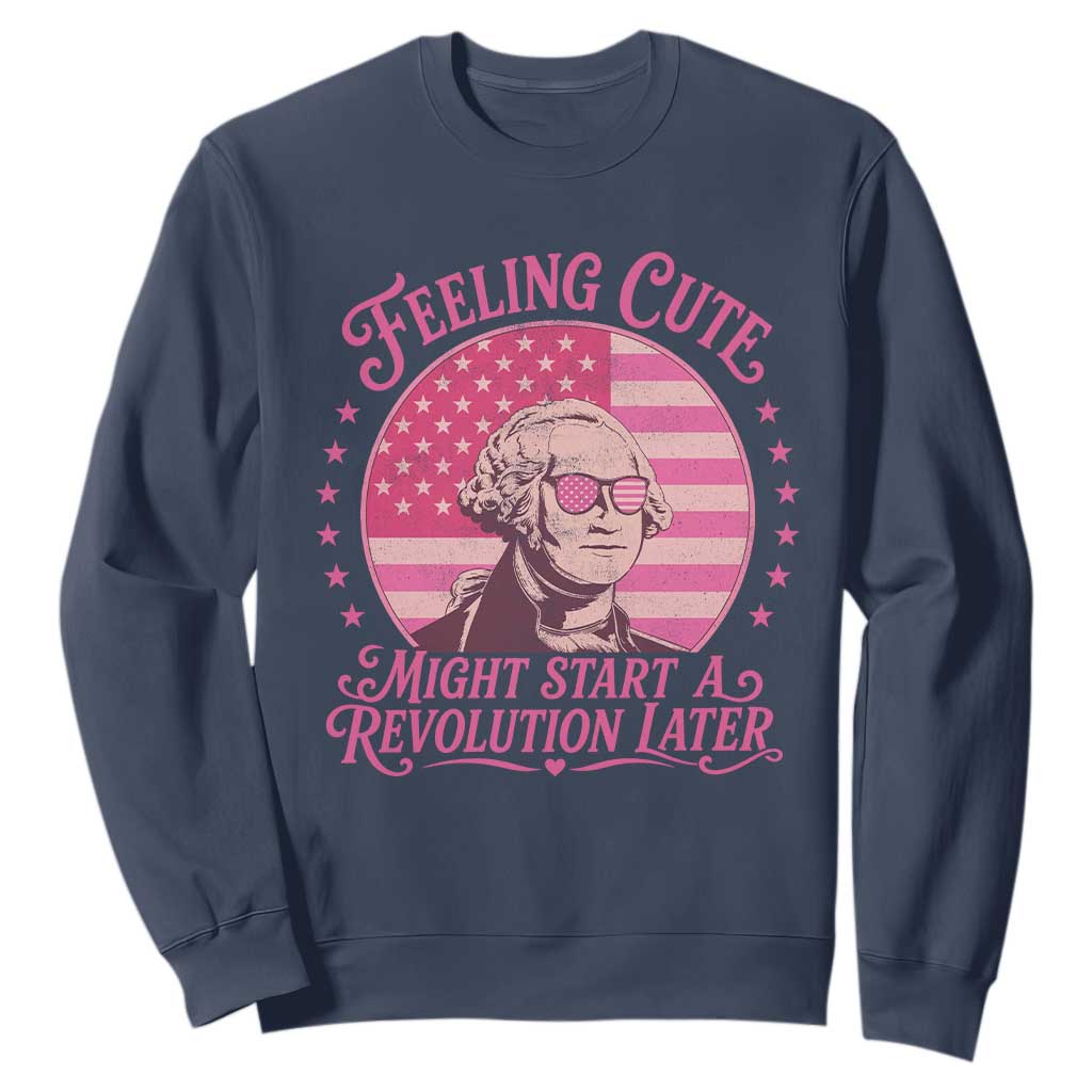 Feeling Cute Might Start A Revolution Later Sweatshirt George Washington 4th of July