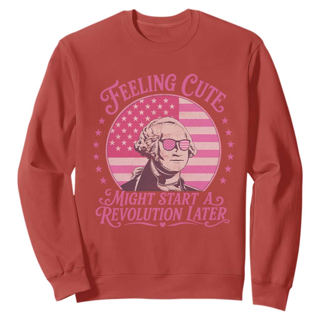 Feeling Cute Might Start A Revolution Later Sweatshirt George Washington 4th of July