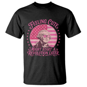 Feeling Cute Might Start A Revolution Later T Shirt George Washington 4th of July