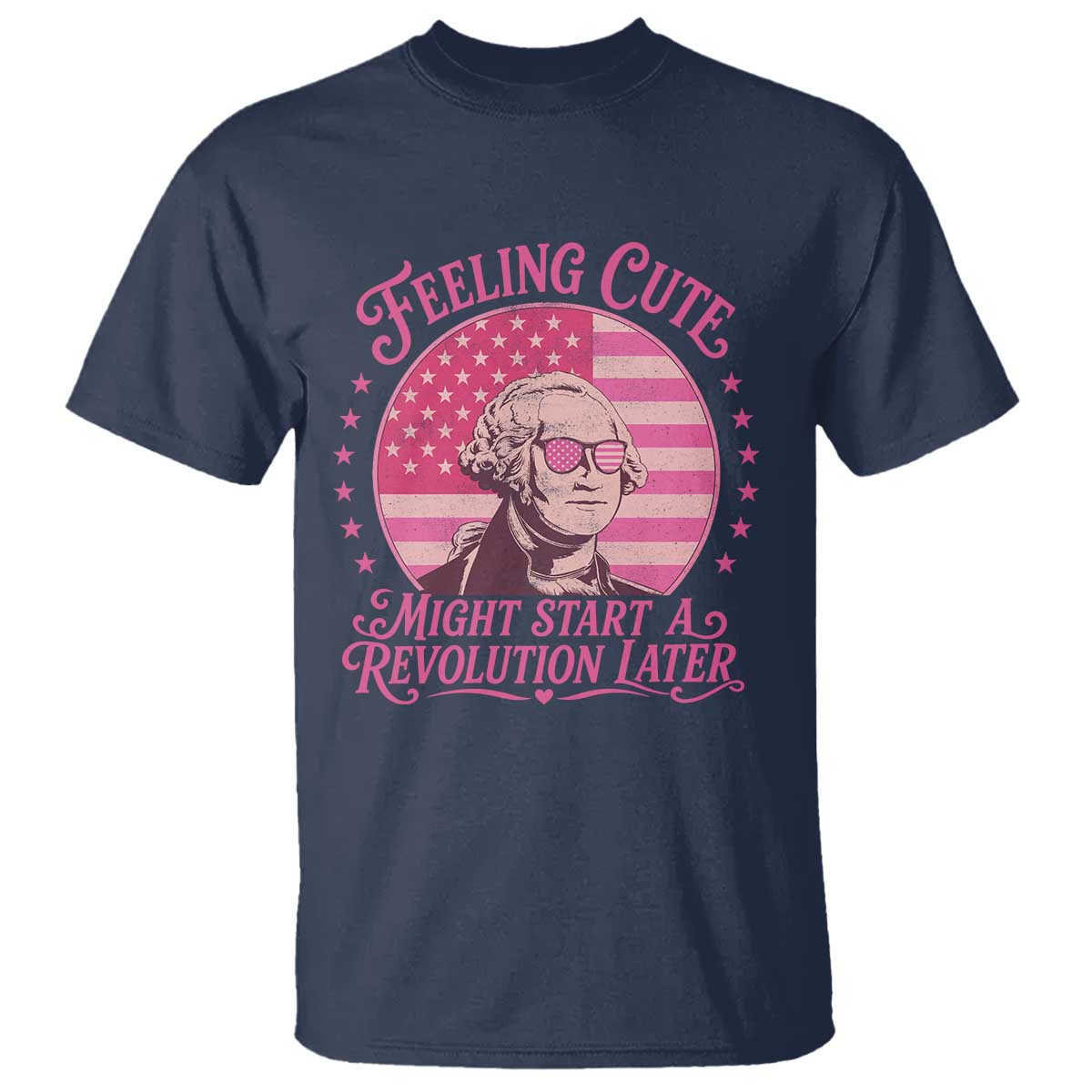 Feeling Cute Might Start A Revolution Later T Shirt George Washington 4th of July