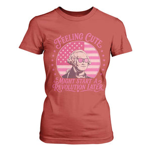 Feeling Cute Might Start A Revolution Later T Shirt For Women George Washington 4th of July