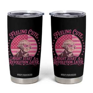 Feeling Cute Might Start A Revolution Later Tumbler Cup George Washington 4th of July