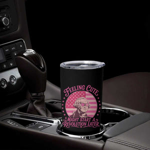 Feeling Cute Might Start A Revolution Later Tumbler Cup George Washington 4th of July