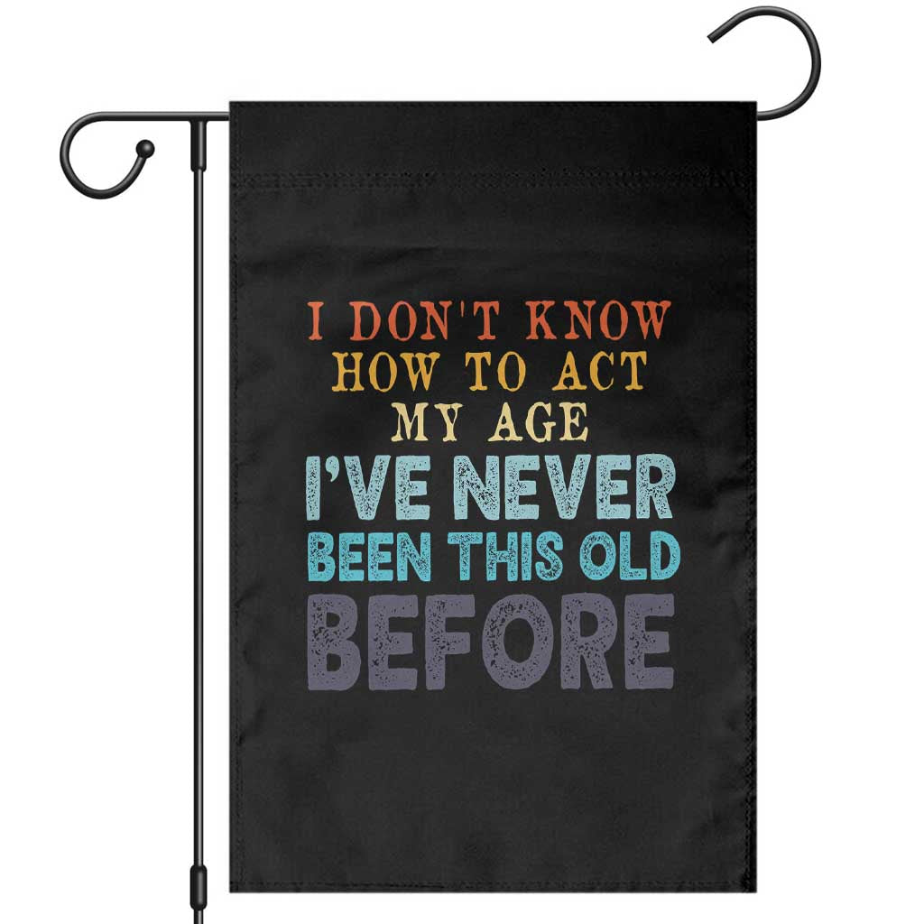 I Dont Know How To Act My Age I've Never Been This Old Before Garden Flag Funny Old Birthday TS11 Black Print Your Wear