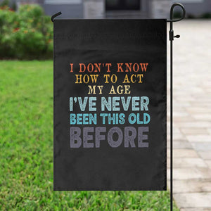 I Dont Know How To Act My Age I've Never Been This Old Before Garden Flag Funny Old Birthday TS11 Print Your Wear