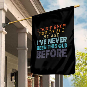 I Dont Know How To Act My Age I've Never Been This Old Before Garden Flag Funny Old Birthday TS11 Print Your Wear