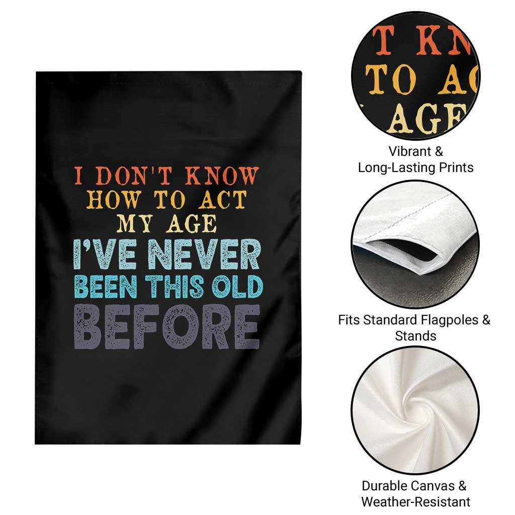 I Dont Know How To Act My Age I've Never Been This Old Before Garden Flag Funny Old Birthday TS11 Print Your Wear