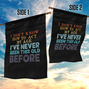 I Dont Know How To Act My Age I've Never Been This Old Before Garden Flag Funny Old Birthday TS11 Print Your Wear