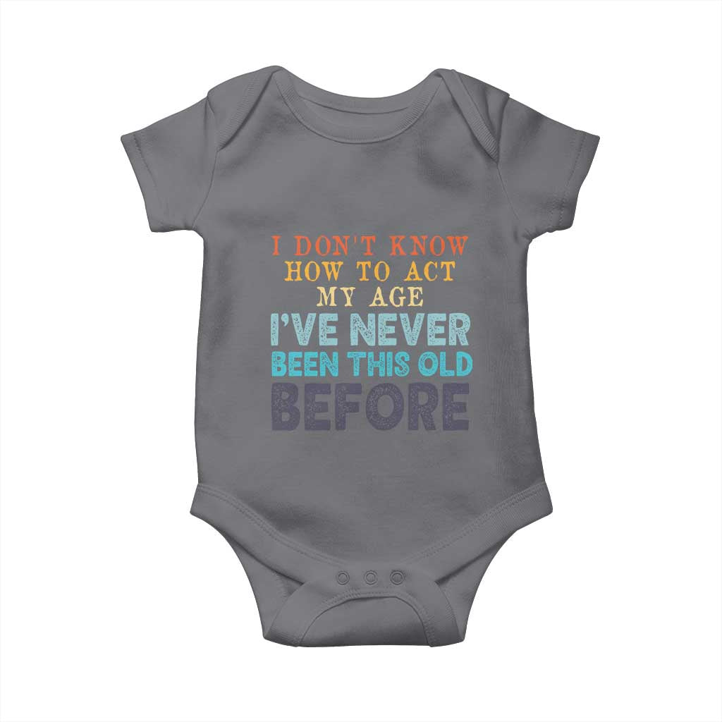 I Dont Know How To Act My Age I've Never Been This Old Before Baby Onesie Funny Old Birthday TS11 Charcoal Print Your Wear