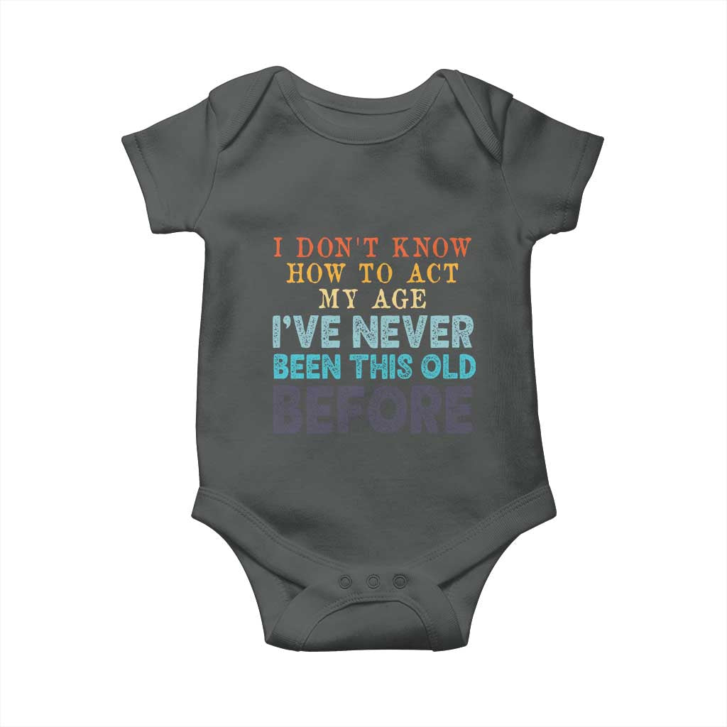 I Dont Know How To Act My Age I've Never Been This Old Before Baby Onesie Funny Old Birthday TS11 Dark Heather Print Your Wear