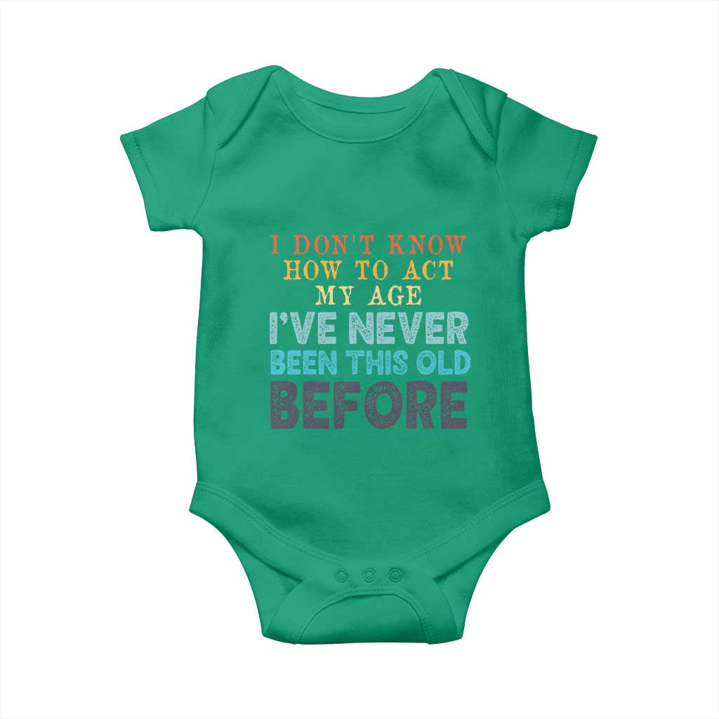 I Dont Know How To Act My Age I've Never Been This Old Before Baby Onesie Funny Old Birthday TS11 Irish Green Print Your Wear