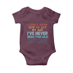 I Dont Know How To Act My Age I've Never Been This Old Before Baby Onesie Funny Old Birthday TS11 Maroon Print Your Wear