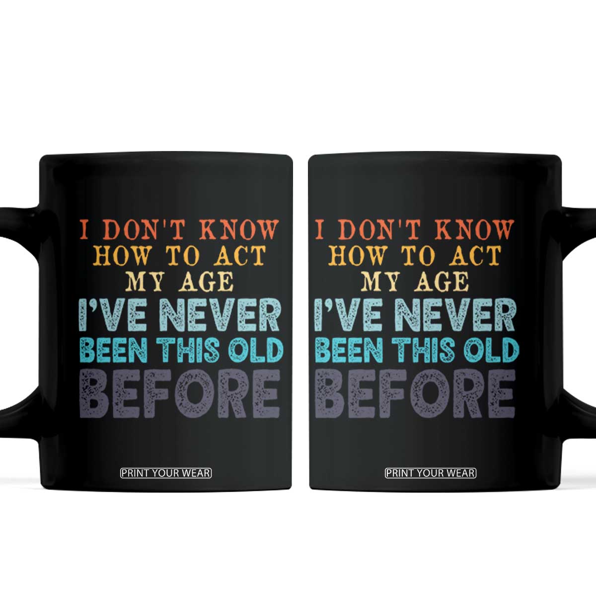 I Dont Know How To Act My Age I've Never Been This Old Before Coffee Mug Funny Old Birthday TS11 Black Print Your Wear