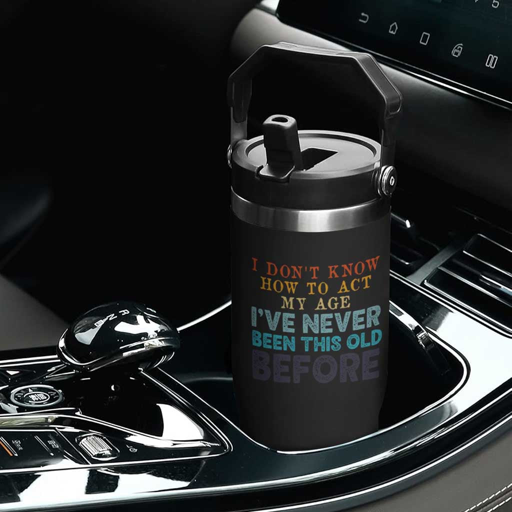 I Dont Know How To Act My Age I've Never Been This Old Before Flip Straw Tumbler Funny Old Birthday TS11 Print Your Wear