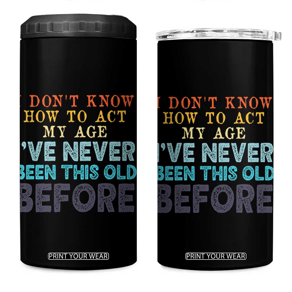 I Dont Know How To Act My Age I've Never Been This Old Before 4 in 1 Can Cooler Tumbler Funny Old Birthday TS11 One Size: 16 oz Black Print Your Wear