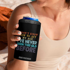 I Dont Know How To Act My Age I've Never Been This Old Before 4 in 1 Can Cooler Tumbler Funny Old Birthday TS11 Print Your Wear