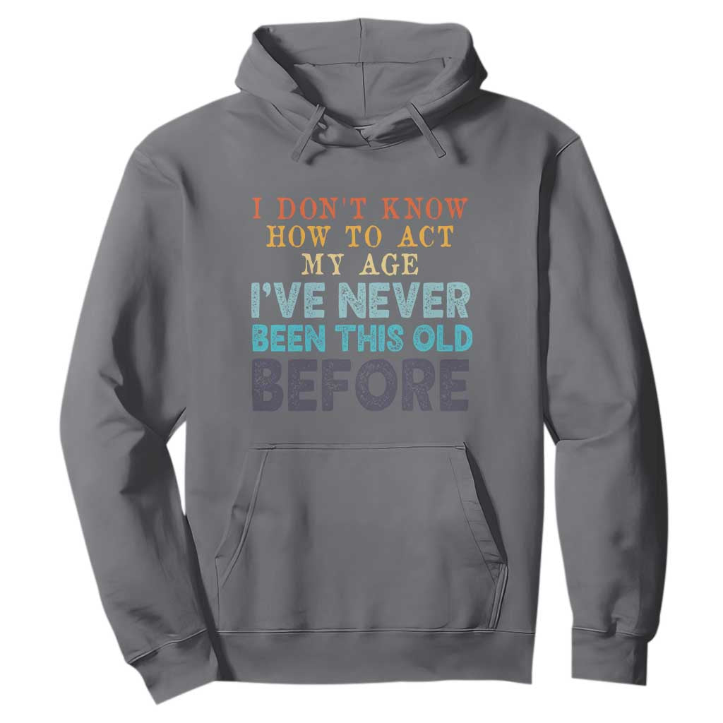 I Dont Know How To Act My Age I've Never Been This Old Before Hoodie Funny Old Birthday TS11 Charcoal Print Your Wear