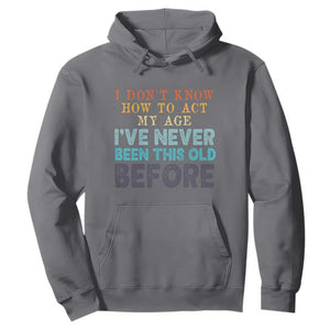 I Dont Know How To Act My Age I've Never Been This Old Before Hoodie Funny Old Birthday TS11 Charcoal Print Your Wear