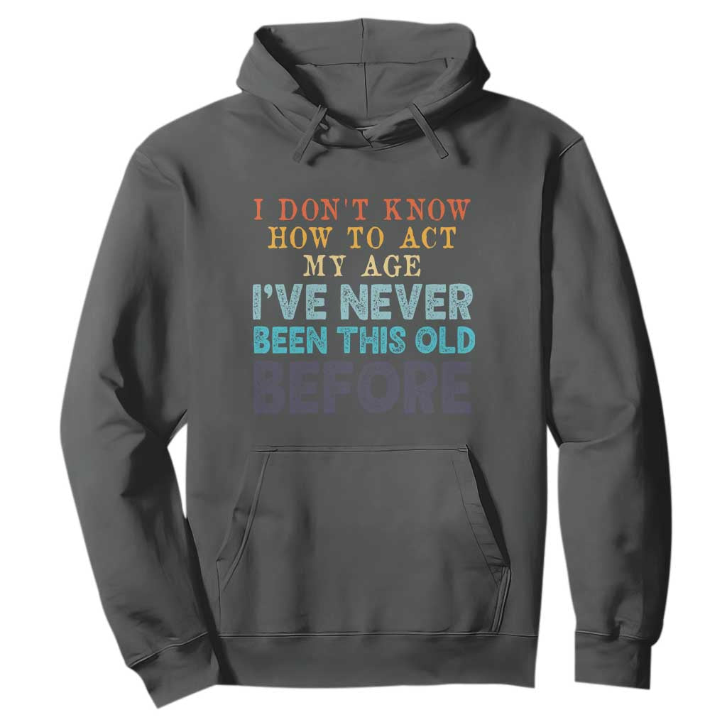 I Dont Know How To Act My Age I've Never Been This Old Before Hoodie Funny Old Birthday TS11 Dark Heather Print Your Wear