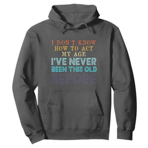 I Dont Know How To Act My Age I've Never Been This Old Before Hoodie Funny Old Birthday TS11 Dark Heather Print Your Wear