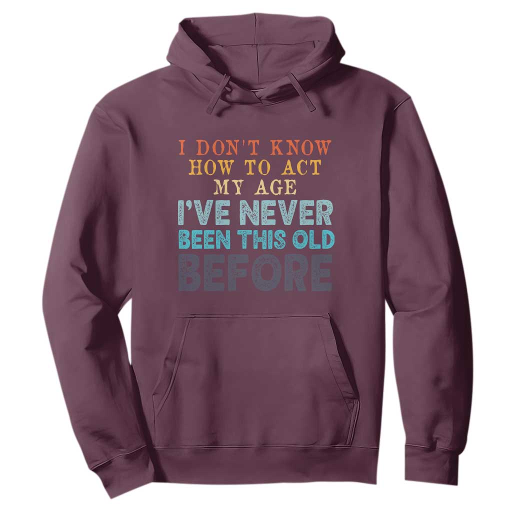 I Dont Know How To Act My Age I've Never Been This Old Before Hoodie Funny Old Birthday TS11 Maroon Print Your Wear