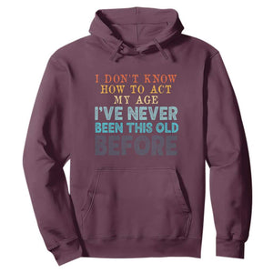 I Dont Know How To Act My Age I've Never Been This Old Before Hoodie Funny Old Birthday TS11 Maroon Print Your Wear