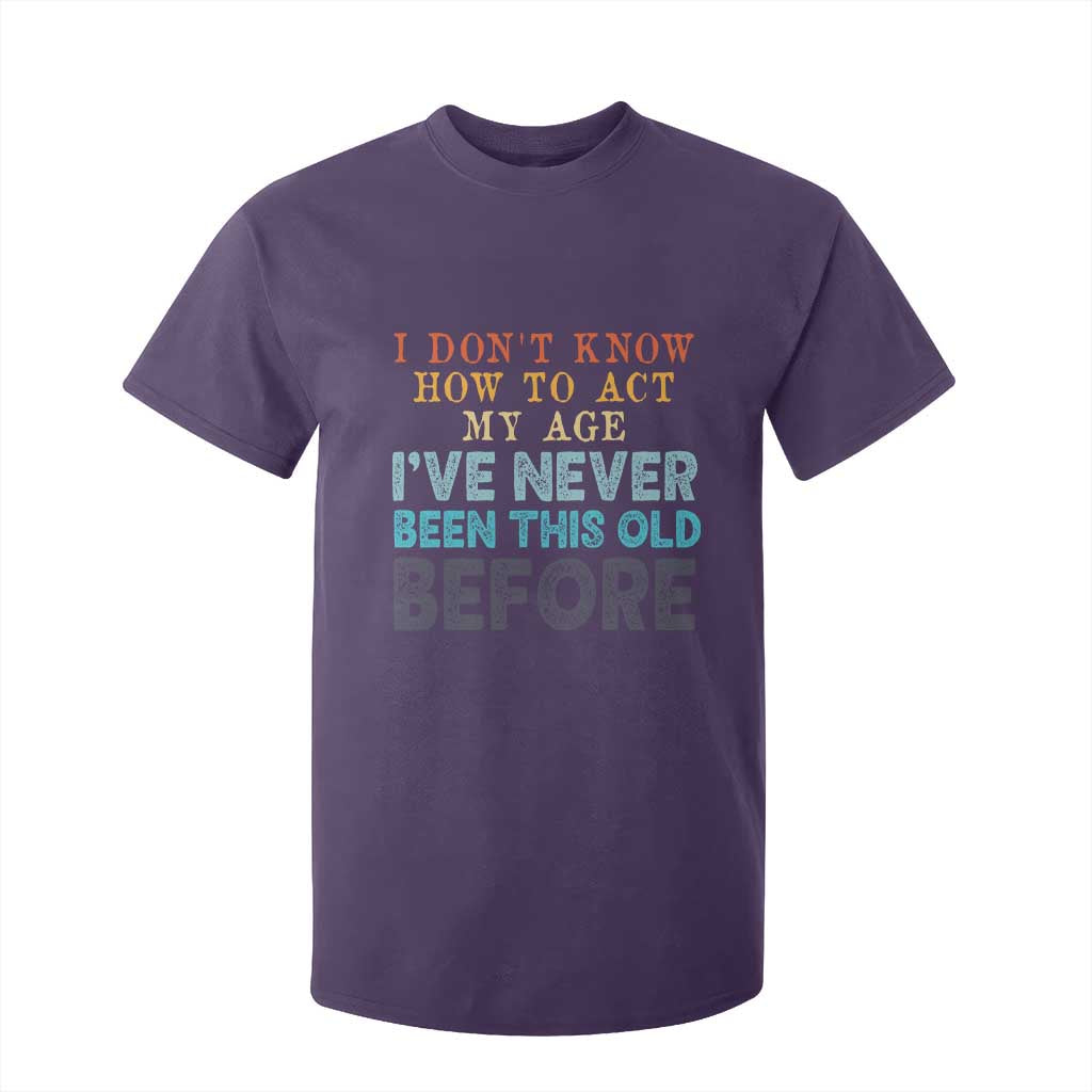 I Dont Know How To Act My Age I've Never Been This Old Before T Shirt For Kid Funny Old Birthday TS11 Purple Print Your Wear