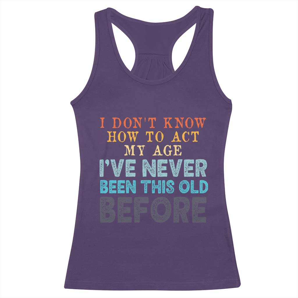 I Dont Know How To Act My Age I've Never Been This Old Before Racerback Tank Top Funny Old Birthday TS11 Purple Print Your Wear