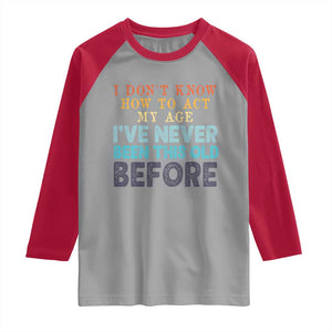 I Dont Know How To Act My Age I've Never Been This Old Before Raglan Shirt Funny Old Birthday TS11 Sport Gray Red Print Your Wear
