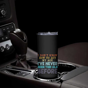 I Dont Know How To Act My Age I've Never Been This Old Before Skinny Tumbler Funny Old Birthday TS11 Print Your Wear
