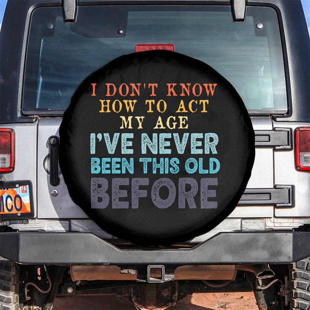 I Dont Know How To Act My Age I've Never Been This Old Before Spare Tire Cover Funny Old Birthday TS11 No hole Black Print Your Wear