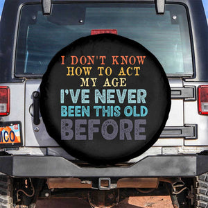I Dont Know How To Act My Age I've Never Been This Old Before Spare Tire Cover Funny Old Birthday TS11 No hole Black Print Your Wear