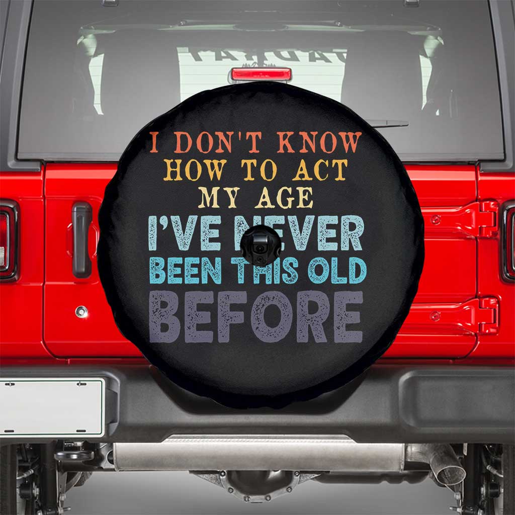 I Dont Know How To Act My Age I've Never Been This Old Before Spare Tire Cover Funny Old Birthday TS11 Black Print Your Wear