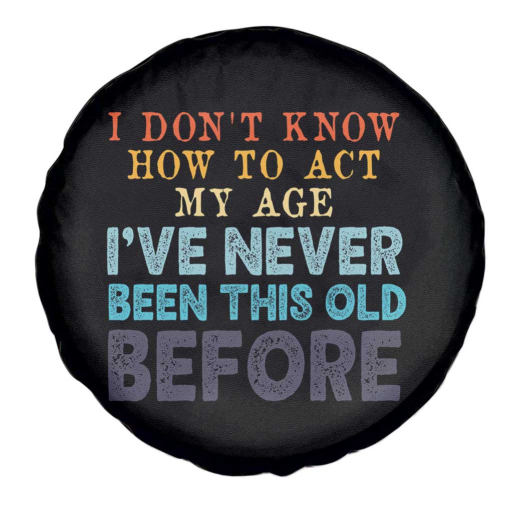 I Dont Know How To Act My Age I've Never Been This Old Before Spare Tire Cover Funny Old Birthday TS11 Print Your Wear
