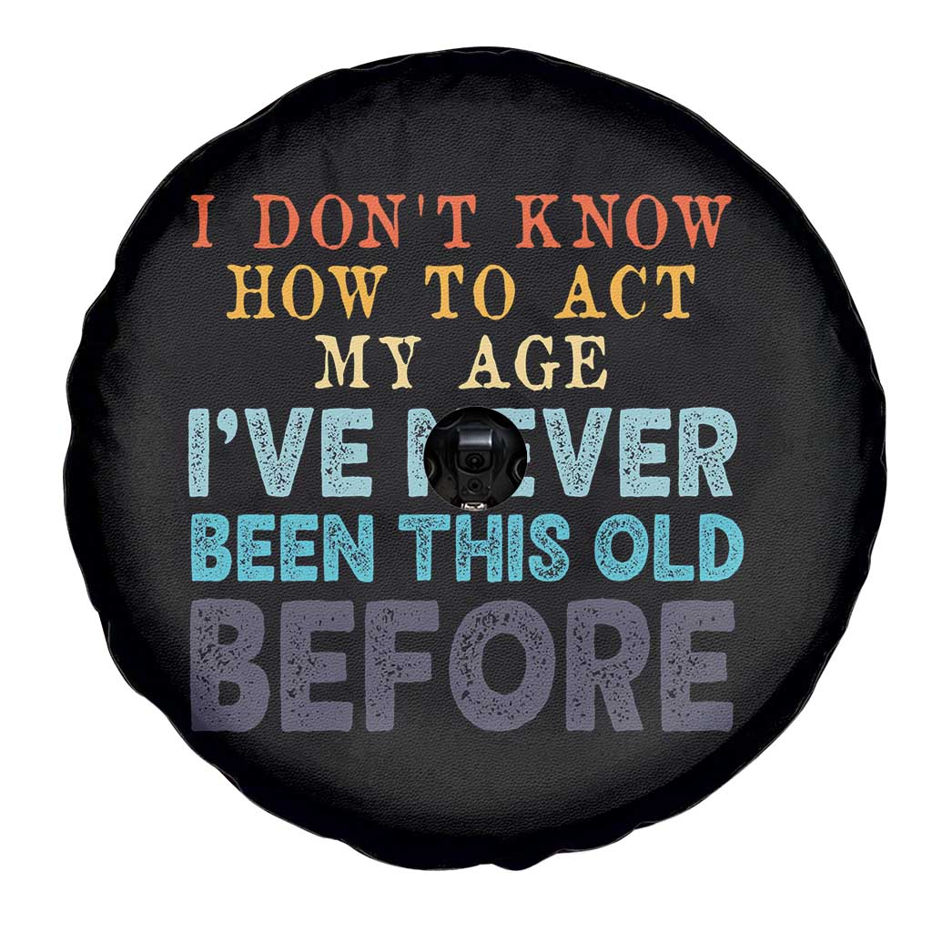 I Dont Know How To Act My Age I've Never Been This Old Before Spare Tire Cover Funny Old Birthday TS11 Print Your Wear